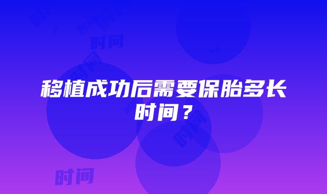 移植成功后需要保胎多长时间？