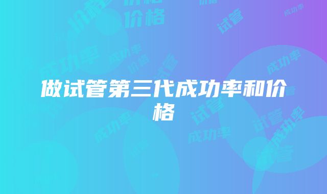 做试管第三代成功率和价格