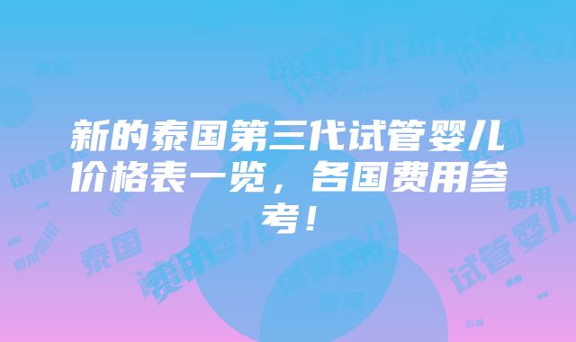 新的泰国第三代试管婴儿价格表一览，各国费用参考！