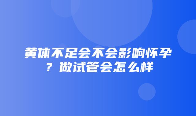 黄体不足会不会影响怀孕？做试管会怎么样