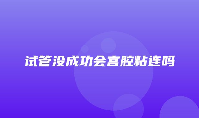 试管没成功会宫腔粘连吗