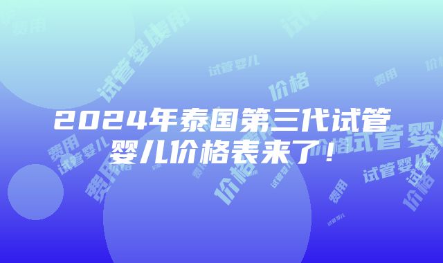 2024年泰国第三代试管婴儿价格表来了！