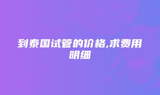 到泰国试管的价格,求费用明细