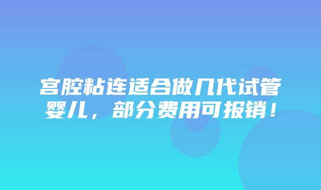 宫腔粘连适合做几代试管婴儿，部分费用可报销！