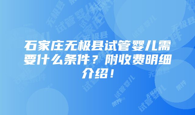 石家庄无极县试管婴儿需要什么条件？附收费明细介绍！