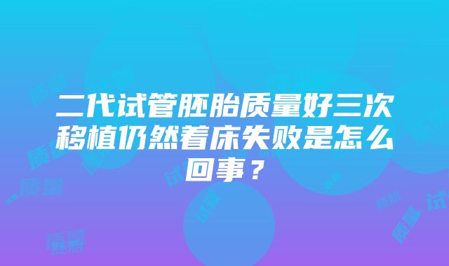 二代试管胚胎质量好三次移植仍然着床失败是怎么回事？