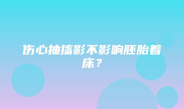 伤心抽搐影不影响胚胎着床？