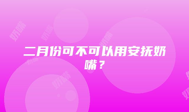 二月份可不可以用安抚奶嘴？