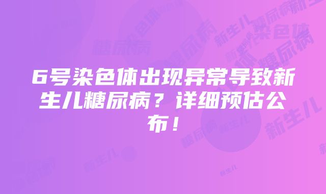 6号染色体出现异常导致新生儿糖尿病？详细预估公布！