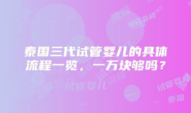 泰国三代试管婴儿的具体流程一览，一万块够吗？