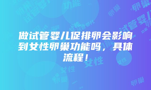 做试管婴儿促排卵会影响到女性卵巢功能吗，具体流程！