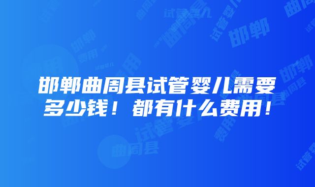 邯郸曲周县试管婴儿需要多少钱！都有什么费用！