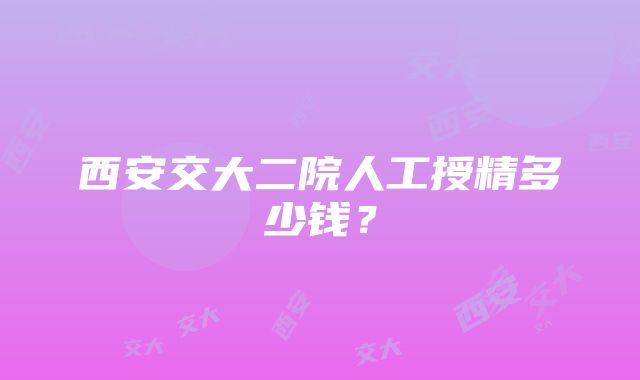 西安交大二院人工授精多少钱？