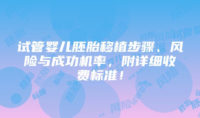 试管婴儿胚胎移植步骤、风险与成功机率，附详细收费标准！