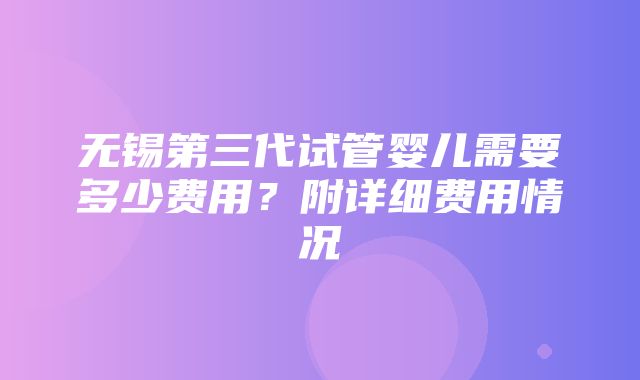 无锡第三代试管婴儿需要多少费用？附详细费用情况