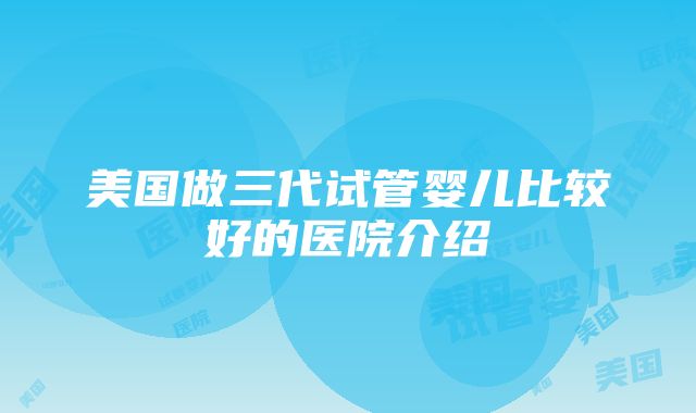 美国做三代试管婴儿比较好的医院介绍