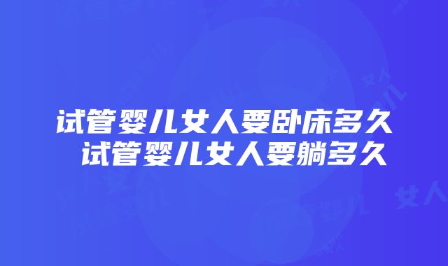 试管婴儿女人要卧床多久 试管婴儿女人要躺多久