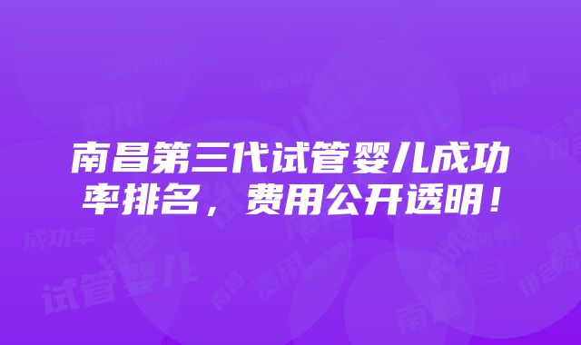 南昌第三代试管婴儿成功率排名，费用公开透明！