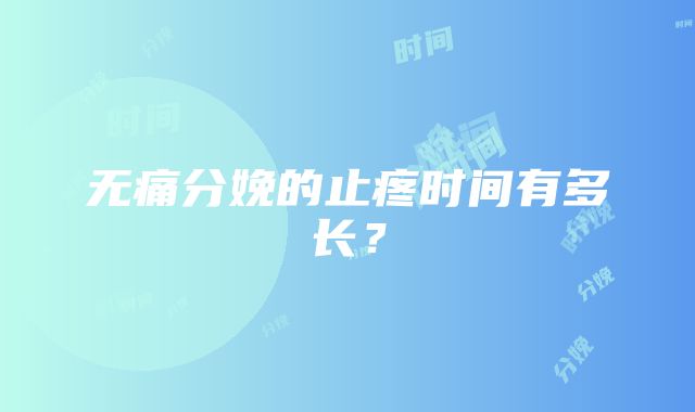 无痛分娩的止疼时间有多长？