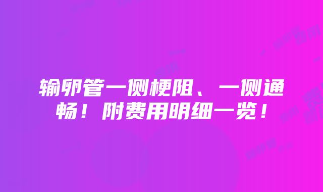 输卵管一侧梗阻、一侧通畅！附费用明细一览！