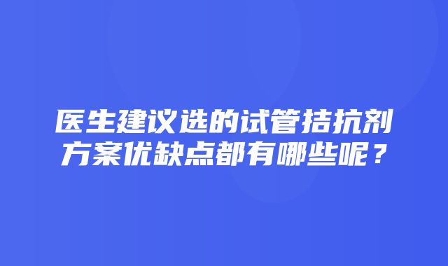 医生建议选的试管拮抗剂方案优缺点都有哪些呢？