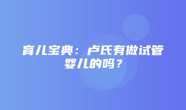 育儿宝典：卢氏有做试管婴儿的吗？