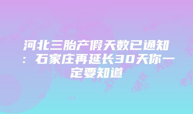 河北三胎产假天数已通知：石家庄再延长30天你一定要知道