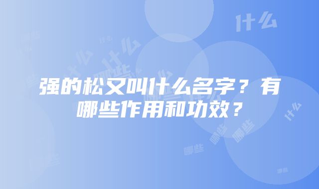 强的松又叫什么名字？有哪些作用和功效？