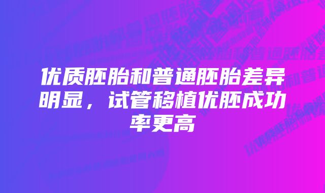 优质胚胎和普通胚胎差异明显，试管移植优胚成功率更高