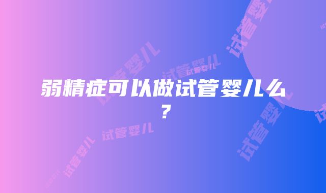 弱精症可以做试管婴儿么？