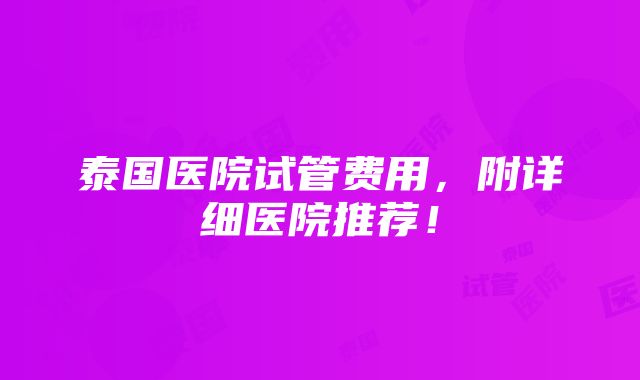 泰国医院试管费用，附详细医院推荐！