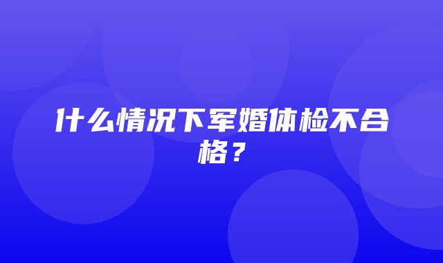 什么情况下军婚体检不合格？