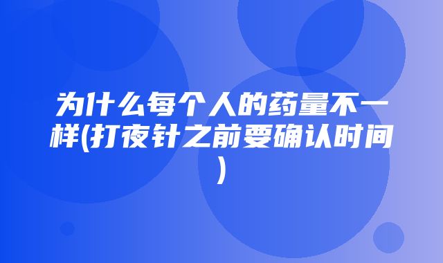 为什么每个人的药量不一样(打夜针之前要确认时间)