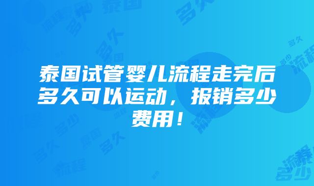 泰国试管婴儿流程走完后多久可以运动，报销多少费用！