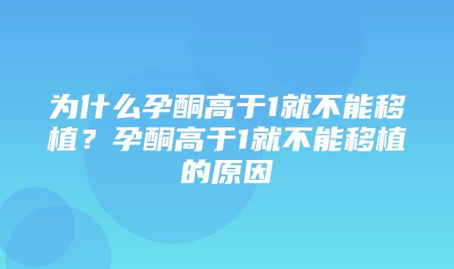 为什么孕酮高于1就不能移植？孕酮高于1就不能移植的原因