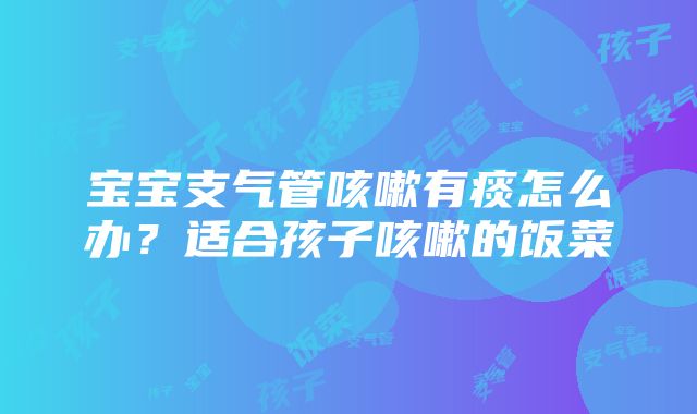 宝宝支气管咳嗽有痰怎么办？适合孩子咳嗽的饭菜