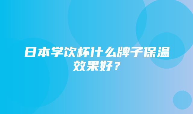 日本学饮杯什么牌子保温效果好？