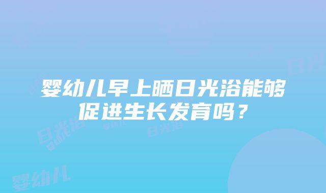 婴幼儿早上晒日光浴能够促进生长发育吗？