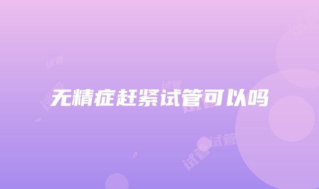 无精症赶紧试管可以吗