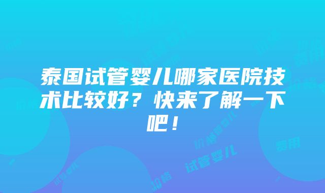 泰国试管婴儿哪家医院技术比较好？快来了解一下吧！