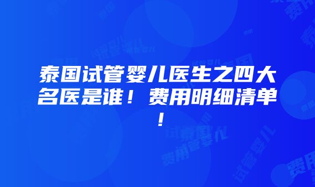 泰国试管婴儿医生之四大名医是谁！费用明细清单！