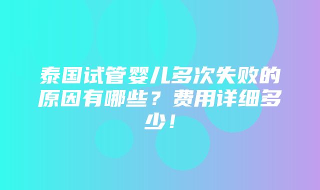 泰国试管婴儿多次失败的原因有哪些？费用详细多少！