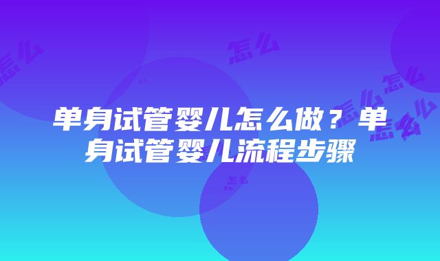 单身试管婴儿怎么做？单身试管婴儿流程步骤