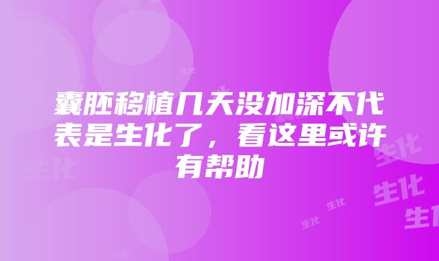 囊胚移植几天没加深不代表是生化了，看这里或许有帮助