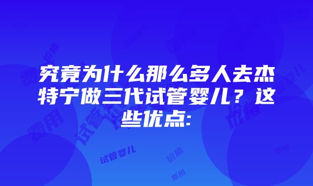 究竟为什么那么多人去杰特宁做三代试管婴儿？这些优点: