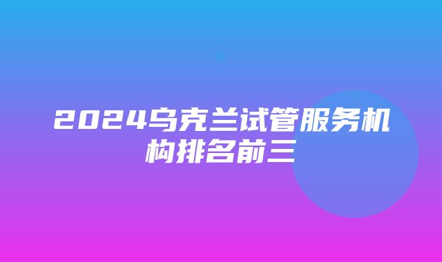 2024乌克兰试管服务机构排名前三