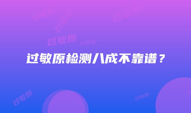 过敏原检测八成不靠谱？