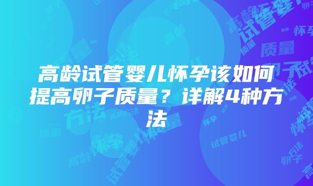 高龄试管婴儿怀孕该如何提高卵子质量？详解4种方法