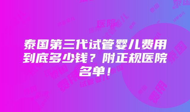 泰国第三代试管婴儿费用到底多少钱？附正规医院名单！