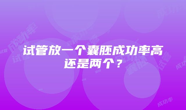 试管放一个囊胚成功率高还是两个？